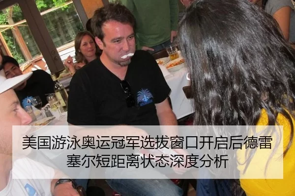 美国游泳奥运冠军选拔窗口开启后德雷塞尔短距离状态深度分析